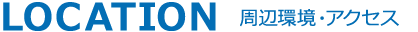 LOCATION 周辺環境・アクセス
